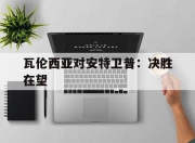 英雄联盟总决赛门票-瓦伦西亚对安特卫普：决胜在望的简单介绍